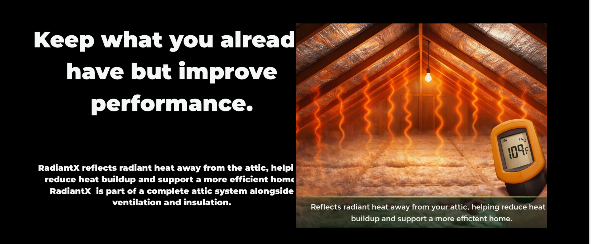 RadiantX reflects radiant heat away from the attic, helping reduce heat buildup and support a more efficient home